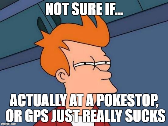 Futurama Fry | NOT SURE IF... ACTUALLY AT A POKESTOP, OR GPS JUST REALLY SUCKS | image tagged in memes,futurama fry | made w/ Imgflip meme maker
