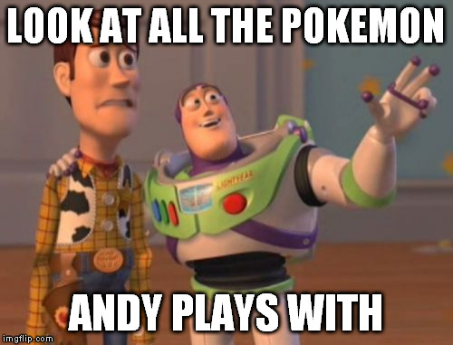 awww | LOOK AT ALL THE POKEMON; ANDY PLAYS WITH | image tagged in memes,x x everywhere | made w/ Imgflip meme maker