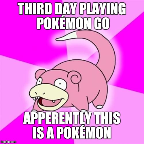 Slowpoke | THIRD DAY PLAYING POKÉMON GO; APPERENTLY THIS IS A POKÉMON | image tagged in memes,slowpoke,AdviceAnimals | made w/ Imgflip meme maker