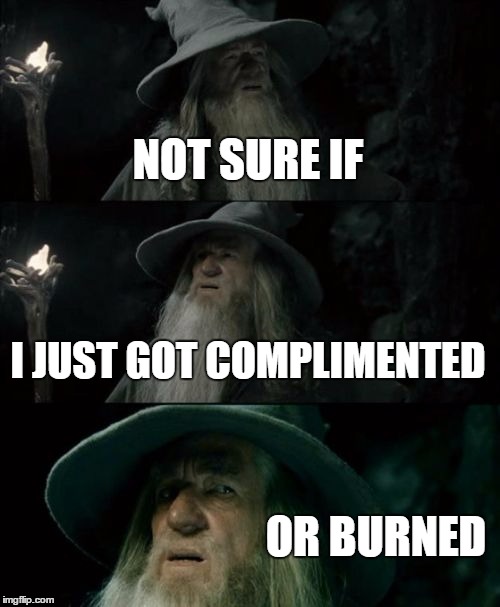 Speaks for a lot of things not knowing if you just got an ego boost or bashed...sarcasm vs common sense  | NOT SURE IF; I JUST GOT COMPLIMENTED; OR BURNED | image tagged in memes,confused gandalf,compliment,burned,insult,not sure if | made w/ Imgflip meme maker