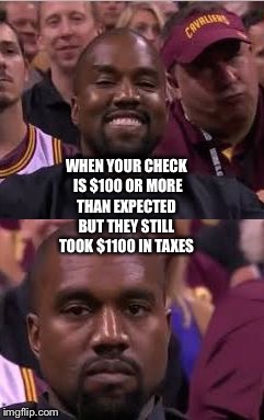 Kanye Smile Then Sad | BUT THEY STILL TOOK $1100 IN TAXES; WHEN YOUR CHECK IS $100 OR MORE THAN EXPECTED | image tagged in kanye smile then sad | made w/ Imgflip meme maker
