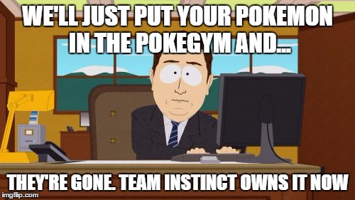 Aaaaand Its Gone Meme | WE'LL JUST PUT YOUR POKEMON IN THE POKEGYM AND... THEY'RE GONE. TEAM INSTINCT OWNS IT NOW | image tagged in memes,aaaaand its gone | made w/ Imgflip meme maker