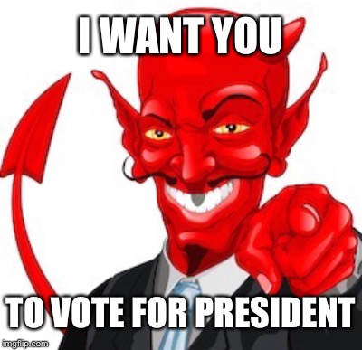 I WANT YOU; TO VOTE FOR PRESIDENT | image tagged in devil | made w/ Imgflip meme maker