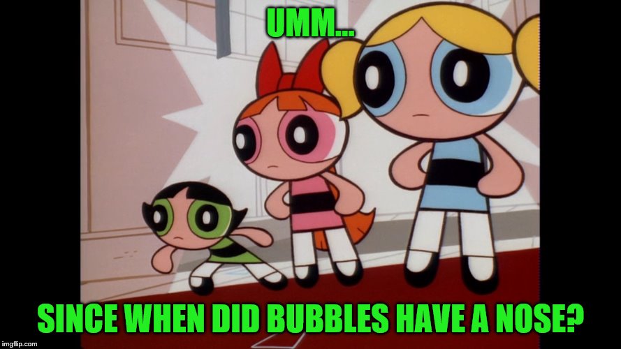 The girls reaction to NO ME GUSTA! | UMM... SINCE WHEN DID BUBBLES HAVE A NOSE? | image tagged in powerpuff girls wat,bubbles,powerpuff girls,buttercup,no me gusta | made w/ Imgflip meme maker