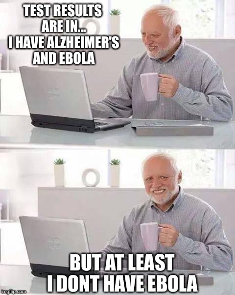 Hide the Pain Harold | TEST RESULTS ARE IN... I HAVE ALZHEIMER'S AND EBOLA; BUT AT LEAST I DONT HAVE EBOLA | image tagged in memes,hide the pain harold | made w/ Imgflip meme maker