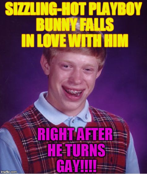 oooohh  NOOO!!!!!!!!!!!!! | SIZZLING-HOT PLAYBOY BUNNY FALLS IN LOVE WITH HIM; RIGHT AFTER HE TURNS GAY!!!! | image tagged in memes,bad luck brian | made w/ Imgflip meme maker