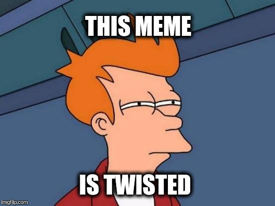 Futurama Fry Meme | THIS MEME IS TWISTED | image tagged in memes,futurama fry | made w/ Imgflip meme maker