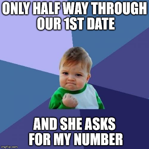 Success Kid Meme | ONLY HALF WAY THROUGH OUR 1ST DATE; AND SHE ASKS FOR MY NUMBER | image tagged in memes,success kid,AdviceAnimals | made w/ Imgflip meme maker