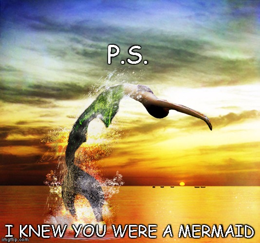 TG - She's a mermaid | P.S. I KNEW YOU WERE A MERMAID | image tagged in mermaid | made w/ Imgflip meme maker
