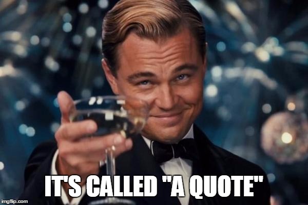 Leonardo Dicaprio Cheers Meme | IT'S CALLED "A QUOTE" | image tagged in memes,leonardo dicaprio cheers | made w/ Imgflip meme maker