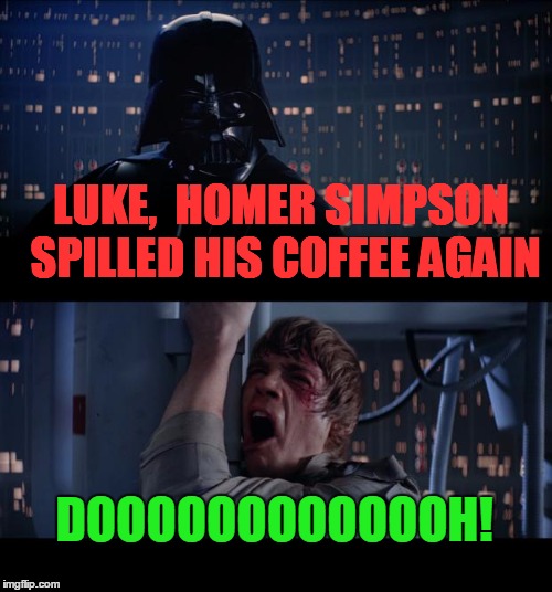 Hope this isn't a repost.  I just thought it up | LUKE,  HOMER SIMPSON SPILLED HIS COFFEE AGAIN; DOOOOOOOOOOOOH! | image tagged in memes,star wars no | made w/ Imgflip meme maker