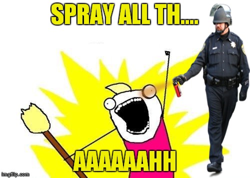 X All The Y | SPRAY ALL TH.... AAAAAAHH | image tagged in memes,x all the y | made w/ Imgflip meme maker