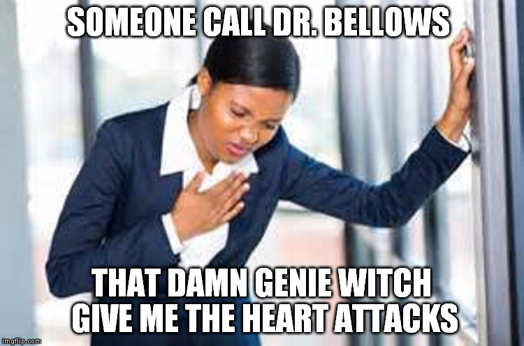 SOMEONE CALL DR. BELLOWS THAT DAMN GENIE WITCH GIVE ME THE HEART ATTACKS | made w/ Imgflip meme maker