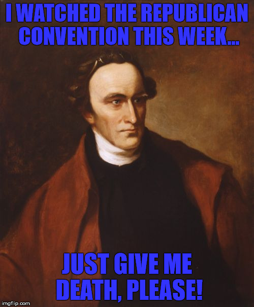 Patrick Henry Meme | I WATCHED THE REPUBLICAN CONVENTION THIS WEEK... JUST GIVE ME DEATH, PLEASE! | image tagged in memes,patrick henry | made w/ Imgflip meme maker