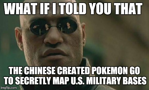 Matrix Morpheus | WHAT IF I TOLD YOU THAT; THE CHINESE CREATED POKEMON GO TO SECRETLY MAP U.S. MILITARY BASES | image tagged in memes,matrix morpheus | made w/ Imgflip meme maker