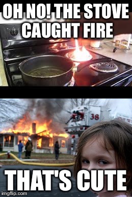 OH NO! THE STOVE CAUGHT FIRE; THAT'S CUTE | image tagged in disaster girl,memes | made w/ Imgflip meme maker