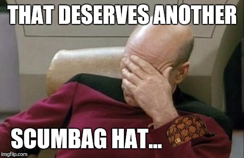 Captain Picard Facepalm Meme | THAT DESERVES ANOTHER SCUMBAG HAT... | image tagged in memes,captain picard facepalm,scumbag | made w/ Imgflip meme maker