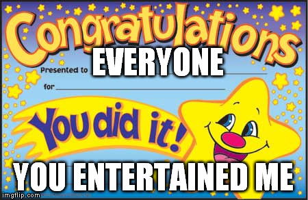 Happy Star Congratulations Meme | EVERYONE; YOU ENTERTAINED ME | image tagged in memes,happy star congratulations | made w/ Imgflip meme maker