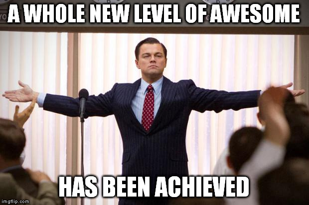 Because im awesome | A WHOLE NEW LEVEL OF AWESOME; HAS BEEN ACHIEVED | image tagged in because im awesome | made w/ Imgflip meme maker
