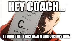 one punch man | HEY COACH... I THINK THERE HAS BEEN A SERIOUS MISTAKE | image tagged in one punch man,funny,school,test,memes | made w/ Imgflip meme maker