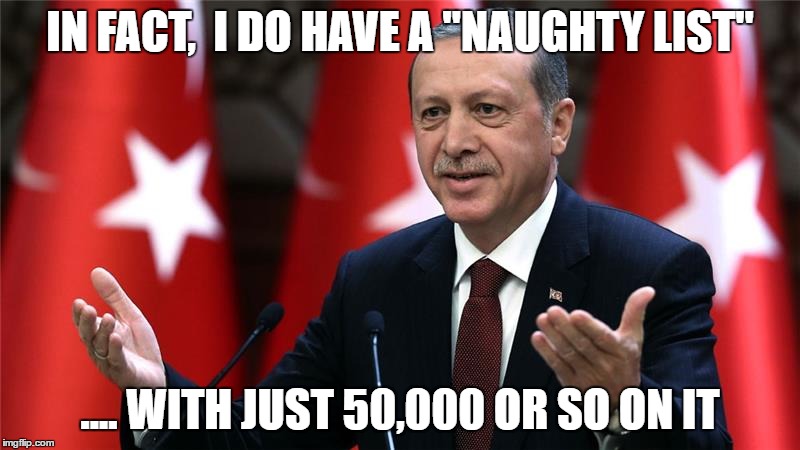 Erdogan Coup Purge |  IN FACT,  I DO HAVE A "NAUGHTY LIST"; .... WITH JUST 50,000 OR SO ON IT | image tagged in memes,erdogan,meme,turkey,coup | made w/ Imgflip meme maker