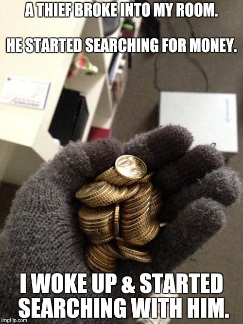 This time of the month...  On every month....  | A THIEF BROKE INTO MY ROOM.                           HE STARTED SEARCHING FOR MONEY. I WOKE UP &
STARTED SEARCHING WITH HIM. | image tagged in endofthemonth | made w/ Imgflip meme maker