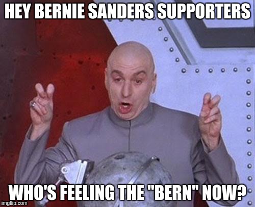 Dr Evil Laser | HEY BERNIE SANDERS SUPPORTERS; WHO'S FEELING THE "BERN" NOW? | image tagged in memes,dr evil laser | made w/ Imgflip meme maker