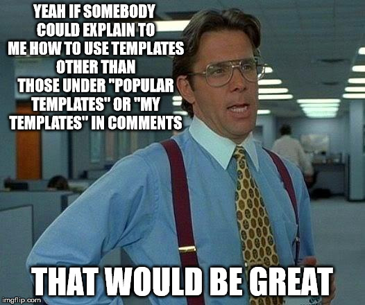 That Would Be Great | YEAH IF SOMEBODY COULD EXPLAIN TO ME HOW TO USE TEMPLATES OTHER THAN THOSE UNDER "POPULAR TEMPLATES" OR "MY TEMPLATES" IN COMMENTS; THAT WOULD BE GREAT | image tagged in memes,that would be great | made w/ Imgflip meme maker