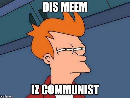 Futurama Fry Meme | DIS MEEM IZ COMMUNIST | image tagged in memes,futurama fry | made w/ Imgflip meme maker
