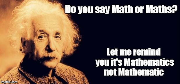 Einstein's Wish | Do you say Math or Maths? Let me remind you it's Mathematics not Mathematic | image tagged in einstein's wish | made w/ Imgflip meme maker