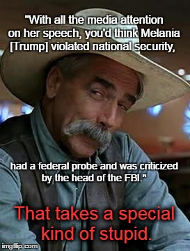 Sam Elliott | "With all the media attention on her speech, you'd think Melania [Trump] violated national security, had a federal probe and was criticized by the head of the FBI."; That takes a special kind of stupid. | image tagged in sam elliott | made w/ Imgflip meme maker