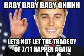 BABY BABY BABY OHHHH; LETS NOT LET THE TRAGEDY OF 7/11 HAPPEN AGAIN | image tagged in yes | made w/ Imgflip meme maker