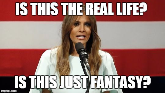 Trumped! | IS THIS THE REAL LIFE? IS THIS JUST FANTASY? | image tagged in melania trump meme,trump fail | made w/ Imgflip meme maker