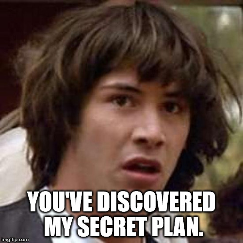 Conspiracy Keanu Meme | YOU'VE DISCOVERED MY SECRET PLAN. | image tagged in memes,conspiracy keanu | made w/ Imgflip meme maker