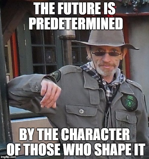 THE FUTURE IS PREDETERMINED; BY THE CHARACTER OF THOSE WHO SHAPE IT | image tagged in meme man | made w/ Imgflip meme maker