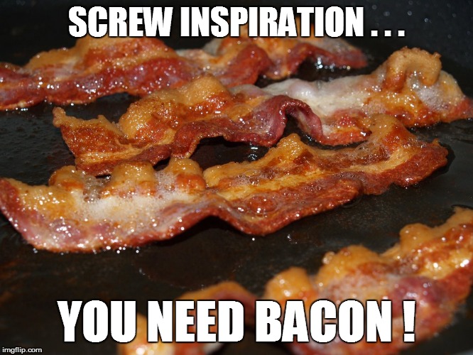 SCREW INSPIRATION . . . YOU NEED BACON ! | made w/ Imgflip meme maker