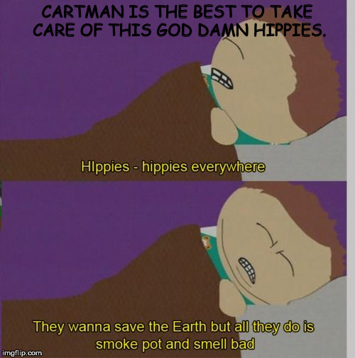 CARTMAN IS THE BEST TO TAKE CARE OF THIS GO***AMN HIPPIES. | made w/ Imgflip meme maker