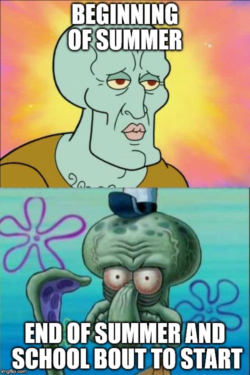 Squidward Meme |  BEGINNING OF SUMMER; END OF SUMMER AND SCHOOL BOUT TO START | image tagged in memes,squidward | made w/ Imgflip meme maker