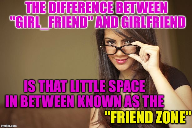 I LAUGHED MY ASS OFF When I Found This Lil Gem Today....  :) | THE DIFFERENCE BETWEEN "GIRL_FRIEND" AND GIRLFRIEND; IS THAT LITTLE SPACE IN BETWEEN KNOWN AS THE; "FRIEND ZONE" | image tagged in actual sex advice girl,memes,dating | made w/ Imgflip meme maker