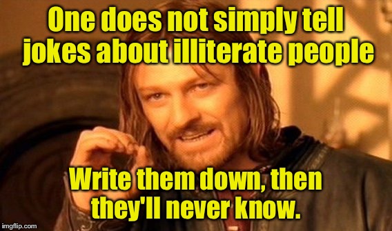 One Does Not Simply Meme | One does not simply tell jokes about illiterate people; Write them down, then they'll never know. | image tagged in memes,one does not simply | made w/ Imgflip meme maker