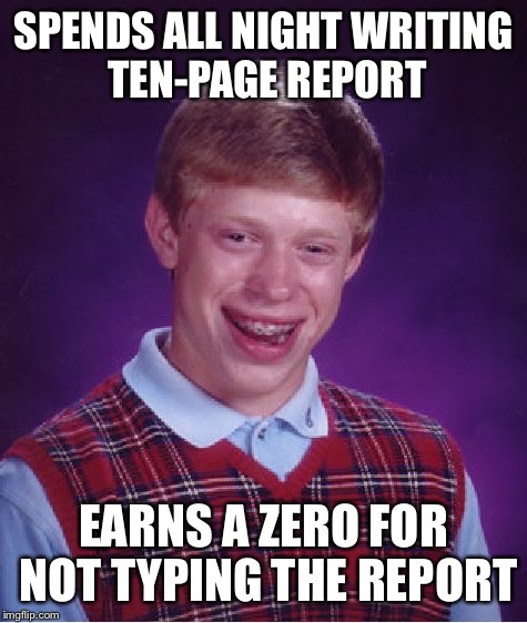 Bad Luck Brian Meme | SPENDS ALL NIGHT WRITING TEN-PAGE REPORT; EARNS A ZERO FOR NOT TYPING THE REPORT | image tagged in memes,bad luck brian | made w/ Imgflip meme maker