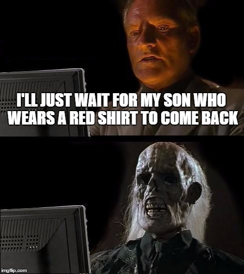 Red shirts | I'LL JUST WAIT FOR MY SON WHO WEARS A RED SHIRT TO COME BACK | image tagged in memes,ill just wait here | made w/ Imgflip meme maker
