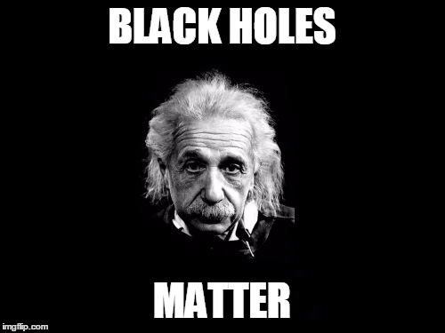 Albert Einstein 1 Meme | BLACK HOLES; MATTER | image tagged in memes,albert einstein 1 | made w/ Imgflip meme maker