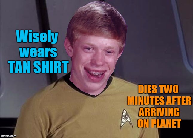 BUT HE WAS WEARING A TAN SHIRT!!! | Wisely wears TAN SHIRT; DIES TWO MINUTES AFTER ARRIVING ON PLANET | image tagged in star trek brian | made w/ Imgflip meme maker