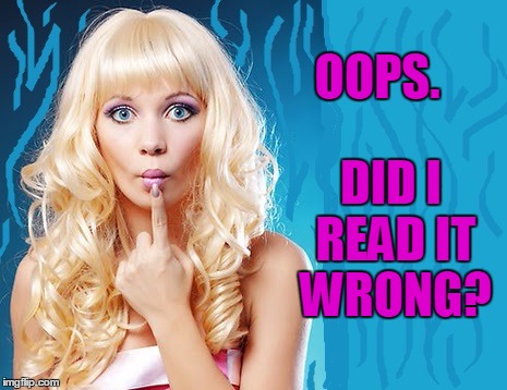 ditzy blonde | OOPS. DID I READ IT WRONG? | image tagged in ditzy blonde | made w/ Imgflip meme maker