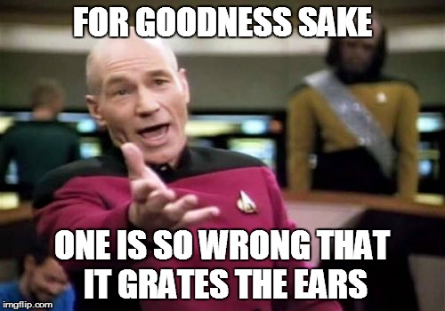 Picard Wtf Meme | FOR GOODNESS SAKE ONE IS SO WRONG THAT IT GRATES THE EARS | image tagged in memes,picard wtf | made w/ Imgflip meme maker