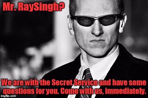 Secret Service | Mr. RaySingh? We are with the Secret Service and have some questions for you. Come with us, immediately. | image tagged in secret service | made w/ Imgflip meme maker