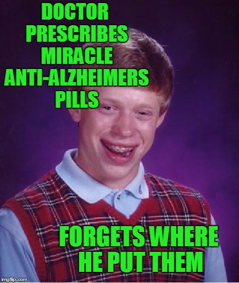 Bad Luck Brian Meme | DOCTOR PRESCRIBES MIRACLE ANTI-ALZHEIMERS PILLS FORGETS WHERE HE PUT THEM | image tagged in memes,bad luck brian | made w/ Imgflip meme maker