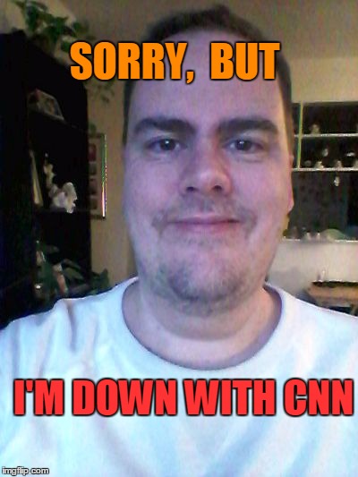 smile | SORRY,  BUT I'M DOWN WITH CNN | image tagged in smile | made w/ Imgflip meme maker