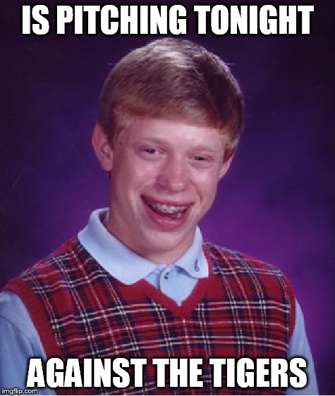 Bad Luck Brian Meme | IS PITCHING TONIGHT AGAINST THE TIGERS | image tagged in memes,bad luck brian | made w/ Imgflip meme maker